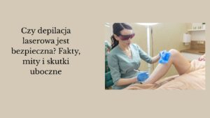 Czy depilacja laserowa jest bezpieczna? Fakty, mity i skutki uboczne